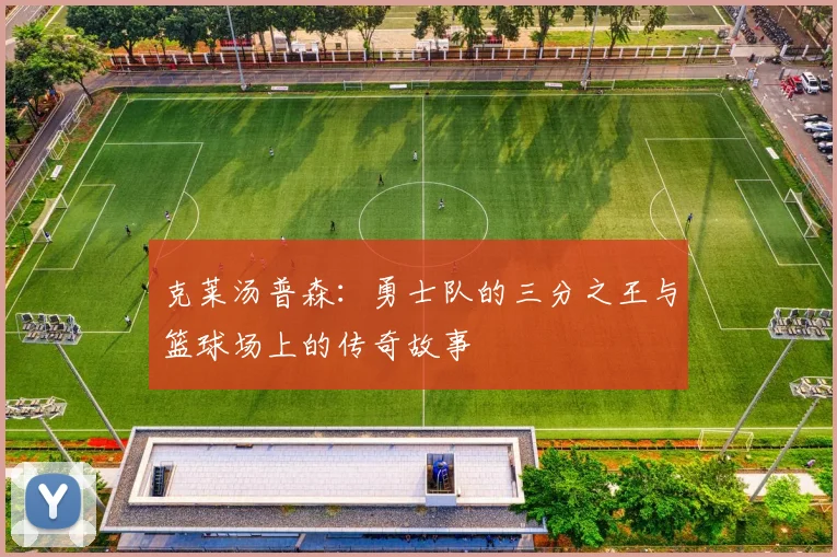 克莱汤普森：勇士队的三分之王与篮球场上的传奇故事