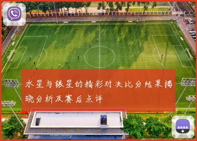 水星与银星的精彩对决比分结果揭晓分析及赛后点评