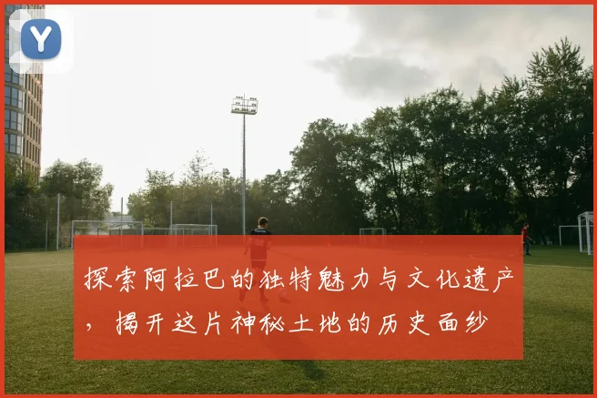 探索阿拉巴的独特魅力与文化遗产，揭开这片神秘土地的历史面纱