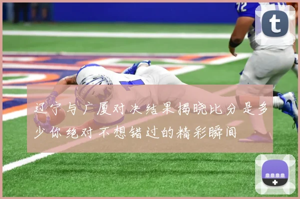 辽宁与广厦对决结果揭晓比分是多少你绝对不想错过的精彩瞬间